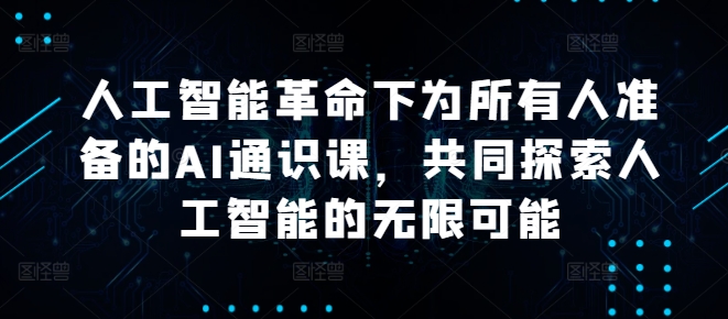 人工智能革命下为所有人准备的AI通识课，共同探索人工智能的无限可能-精品虚拟资源库