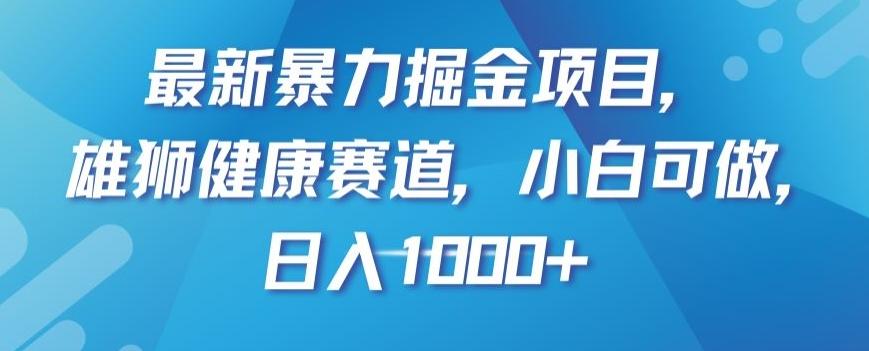 最新暴力掘金项目，雄狮健康赛道，小白可做，日入1000+【揭秘】-精品虚拟资源库