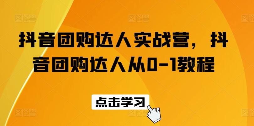 抖音团购达人实战营，抖音团购达人从0-1教程-精品虚拟资源库