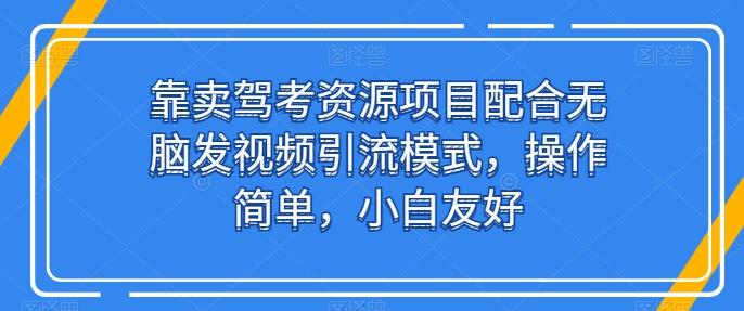 靠卖驾考资源项目配合无脑发视频引流模式，操作简单，小白友好【揭秘】-精品虚拟资源库