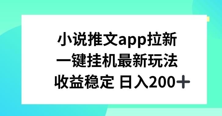 小说推文APP拉新，一键挂JI新玩法，收益稳定日入200+【揭秘】-精品虚拟资源库
