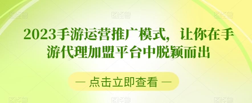 2023手游运营推广模式，让你在手游代理加盟平台中脱颖而出-精品虚拟资源库