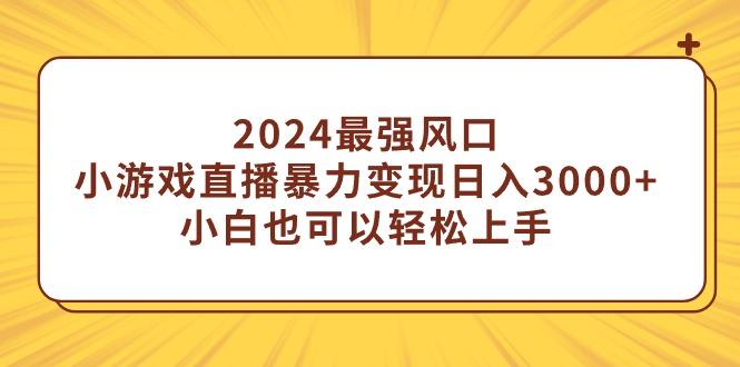 (9342期)2024最强风口，小游戏直播暴力变现日入3000+小白也可以轻松上手-精品虚拟资源库