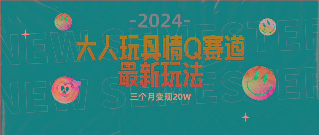 (9490期)全新大人玩具情Q赛道合规新玩法 零投入 不封号流量多渠道变现 3个月变现20W-精品虚拟资源库
