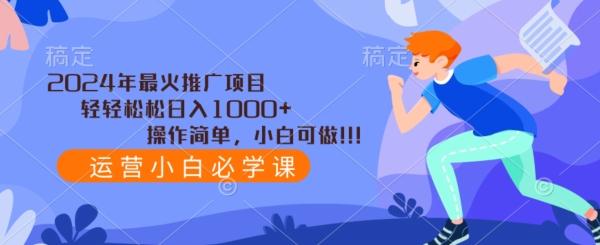 2024年最火推广项目，轻轻松松日入1000+，操作简单，小白可做-精品虚拟资源库
