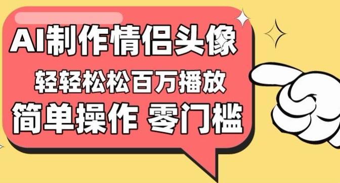 【零门槛高收益】情侣头像视频，播放量百万不是梦【揭秘】-精品虚拟资源库