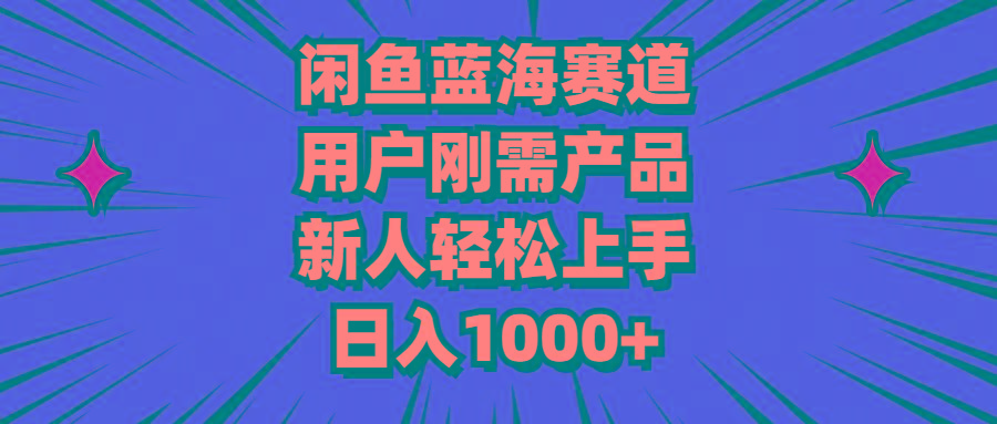 闲鱼蓝海赛道，用户刚需产品，新人轻松上手，日入1000+-精品虚拟资源库