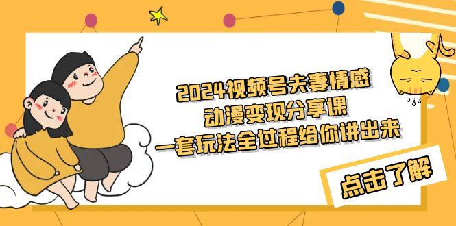 (9265期)2024视频号夫妻情感动漫变现分享课 一套玩法全过程给你讲出来(教程+素材)-精品虚拟资源库