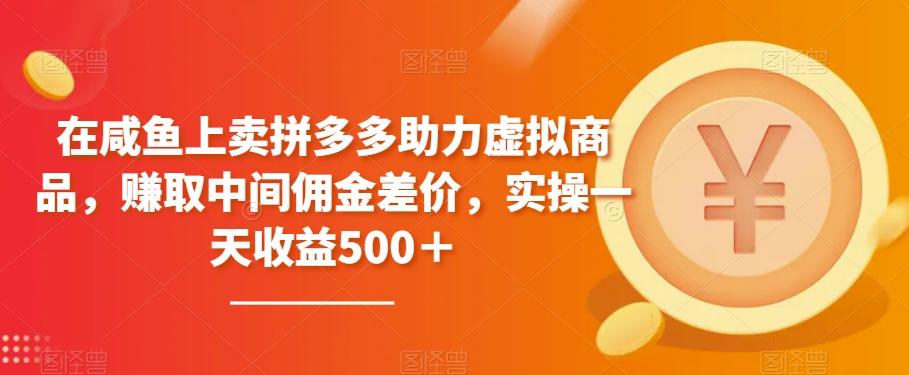 在咸鱼上卖拼多多助力虚拟商品，赚取中间佣金差价，实操一天收益500＋-精品虚拟资源库