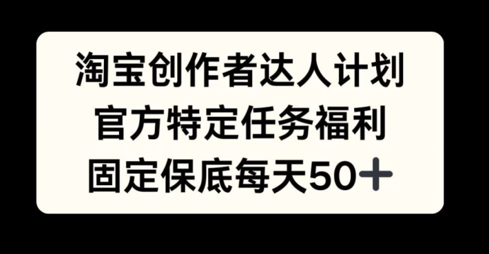淘宝创作者达人计划，官方特定任务福利，固定保底每天50+【揭秘】-精品虚拟资源库