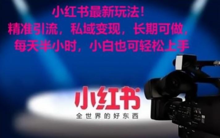 小红书最新玩法！精准引流，私域变现，长期可做，每天半小时，小白也可轻松上手-精品虚拟资源库