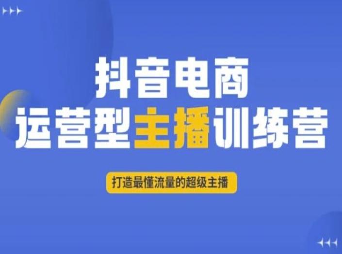 抖音电商运营型主播训练营，打造最懂流量的超级主播-精品虚拟资源库