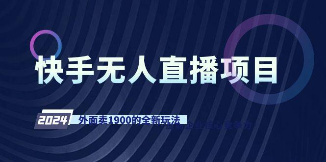 快手无人直播项目，外面卖1900的全新玩法-精品虚拟资源库
