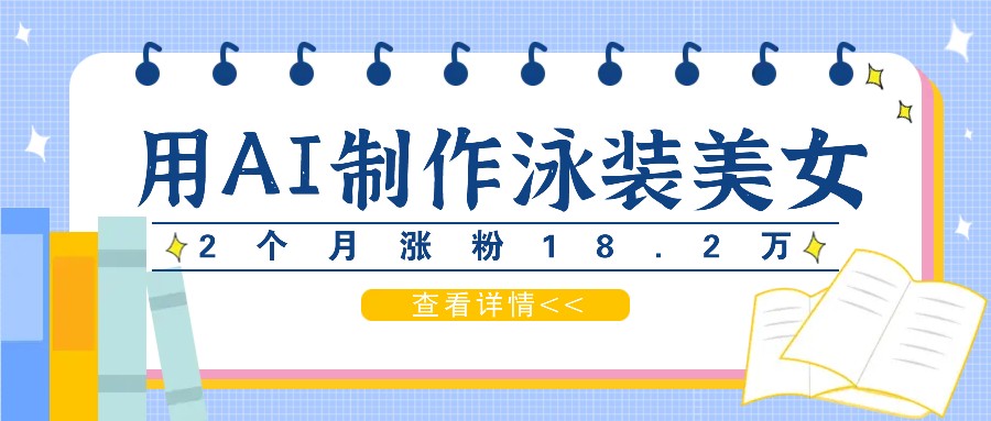 用AI生成泳装美女短视频，2个月涨粉18.2万，多种变现月收益万元-精品虚拟资源库