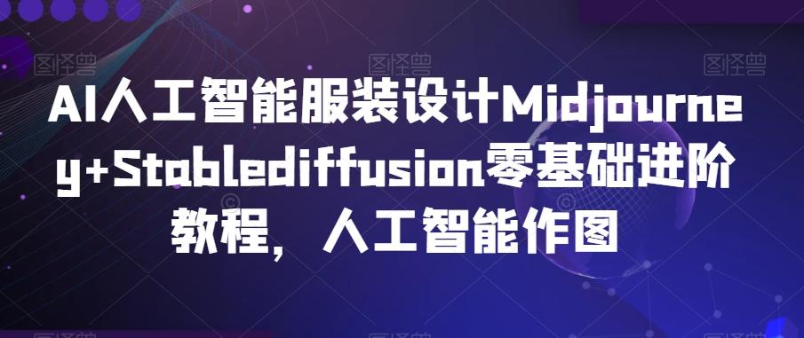 AI人工智能服装设计Midjourney+Stablediffusion零基础进阶教程，人工智能作图-精品虚拟资源库