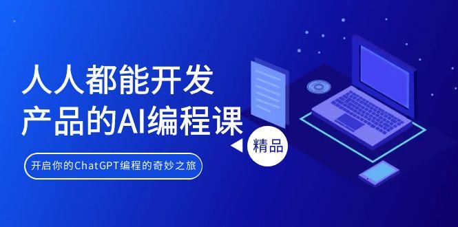 人人都能 开发产品的AI编程课，开启你的ChatGPT编程的奇妙之旅-精品虚拟资源库