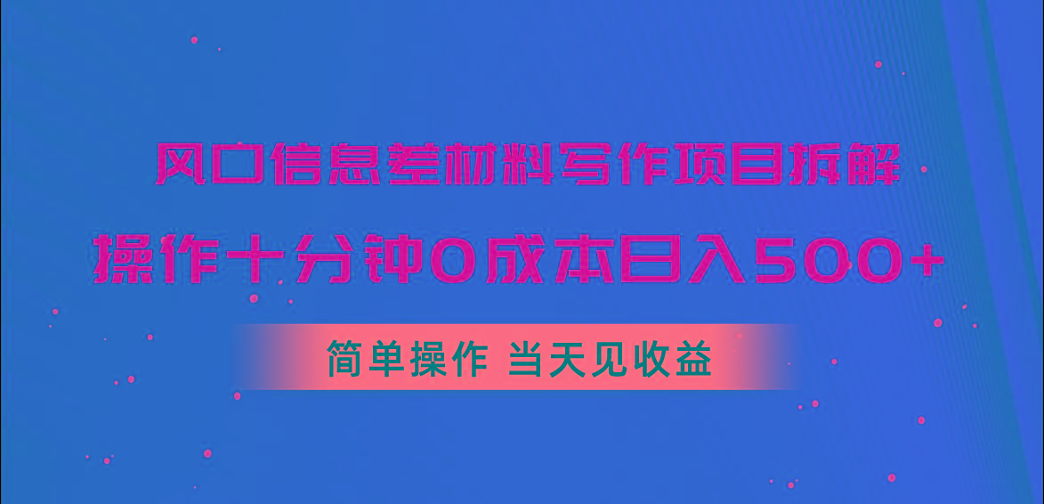 风口信息差材料写作项目拆解，操作十分钟0成本日入500+，简单操作当天…-精品虚拟资源库