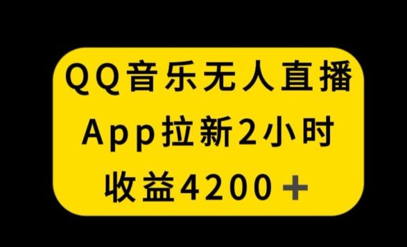 QQ音乐无人直播APP拉新，2小时收入4200，不封号新玩法【揭秘】-精品虚拟资源库