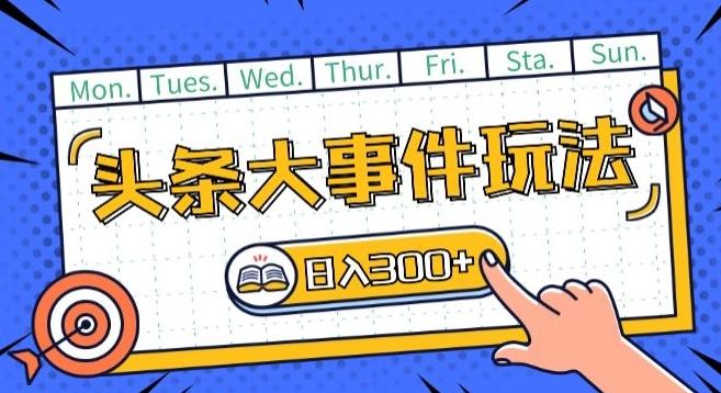 头条最新大事件玩法头条首发，可矩阵操作，单号日入一两张【揭秘】-精品虚拟资源库