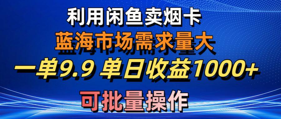 利用咸鱼卖烟卡，蓝海市场需求量大，一单9.9单日收益1000+，可批量操作-精品虚拟资源库