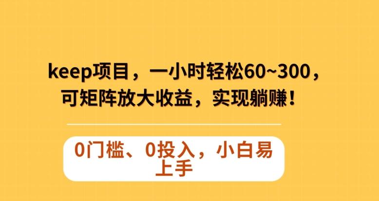 Keep蓝海项目，一小时轻松60~300＋，可矩阵放大收益，可实现躺赚【揭秘】-精品虚拟资源库