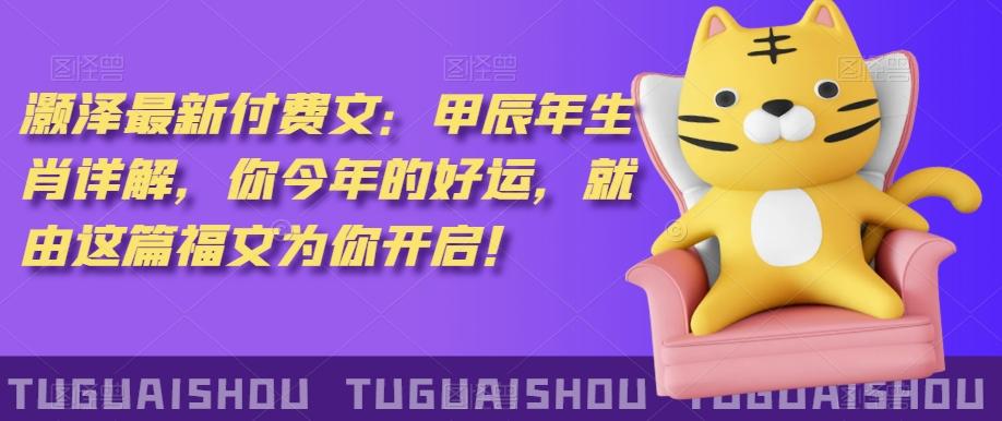 ‮泽灏‬最新‮费付‬文：甲‮年辰‬生肖详解，‮今你‬年的好运，就‮这由‬篇福文‮你为‬开启！-精品虚拟资源库
