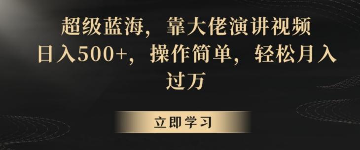 超级蓝海，靠大佬演讲视频，日入500+，操作简单，轻松月入过万【揭秘】-精品虚拟资源库