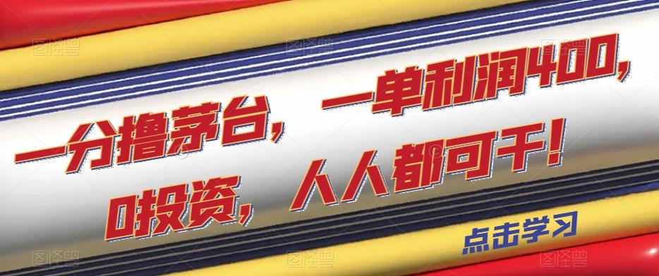 一分撸茅台，一单利润400，0投资，人人都可干！【揭秘】-精品虚拟资源库