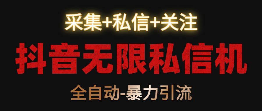 抖音无限私信机！采集+私信+关注，全自动暴力引流！-精品虚拟资源库