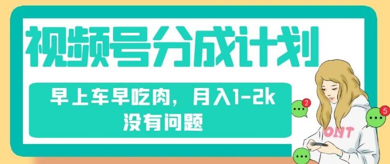 视频号分成计划，纯搬运不需要剪辑去重，早上车早吃肉，月入1-2k没有问题-精品虚拟资源库