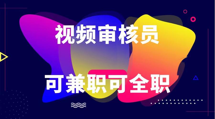 可全职可兼职 纯绿色合法合规视频审核员 日赚100-无上限-精品虚拟资源库