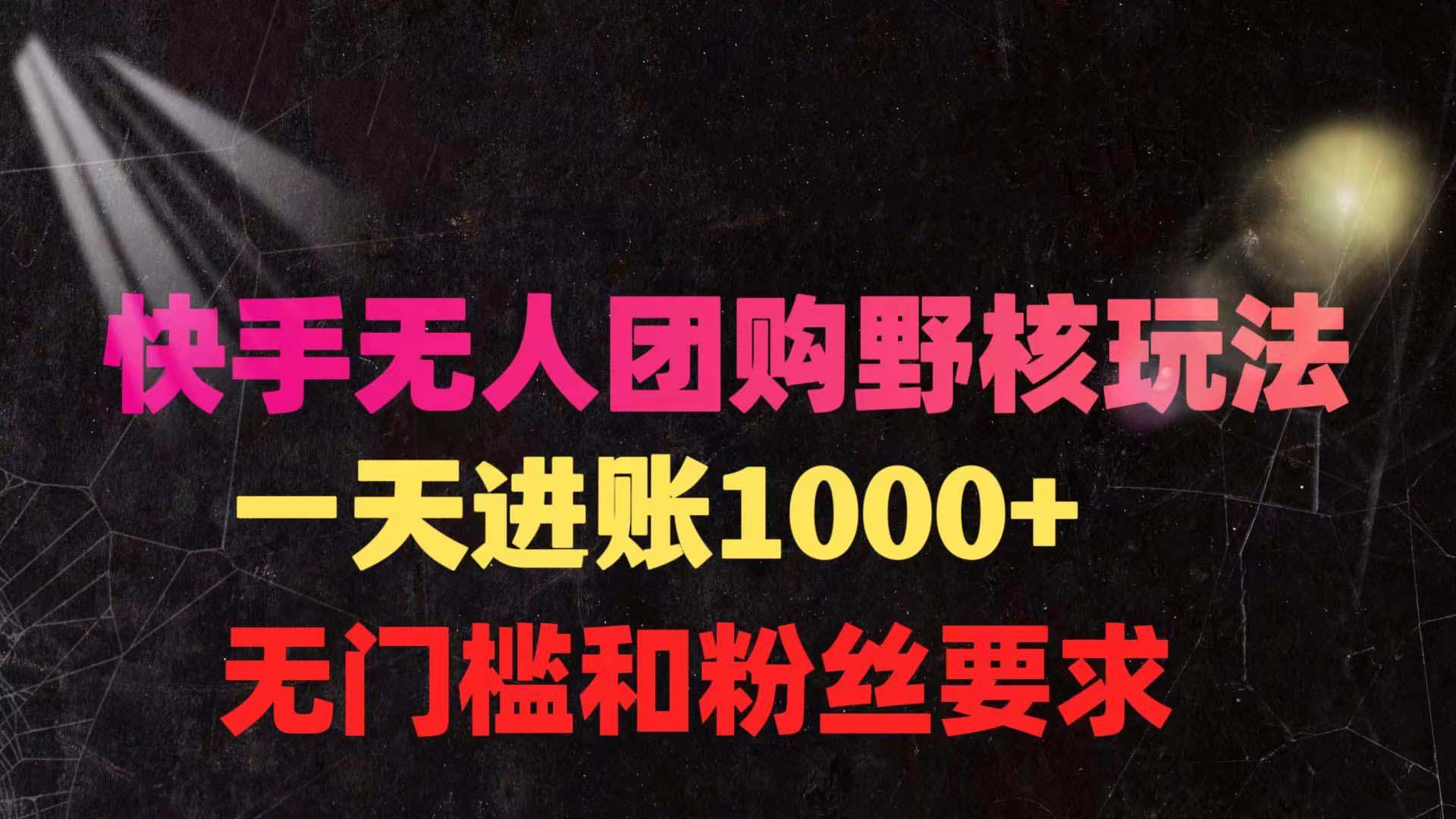 (9638期)快手无人团购带货野核玩法，一天4位数 无任何门槛-精品虚拟资源库