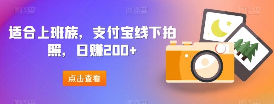适合上班族，支付宝线下拍照，日赚200+-精品虚拟资源库