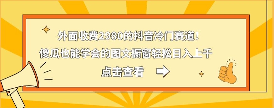 外面收费2980的抖音冷门赛道！傻瓜也能学会的图文橱窗轻松日入上千-精品虚拟资源库