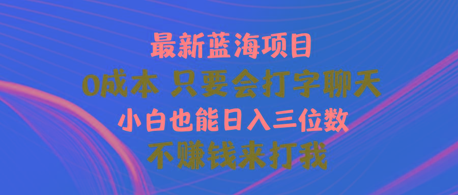 最新蓝海项目 0成本 只要会打字聊天 小白也能日入三位数 不赚钱来打我-精品虚拟资源库