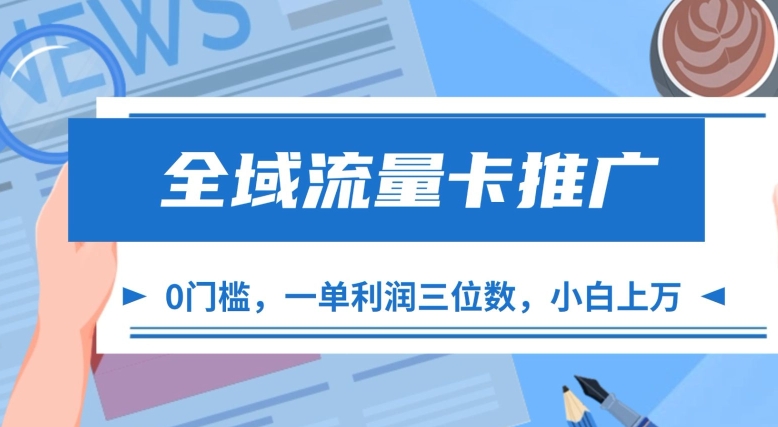 全域流量卡推广，一单利润三位数，0投入，小白轻松上万-精品虚拟资源库