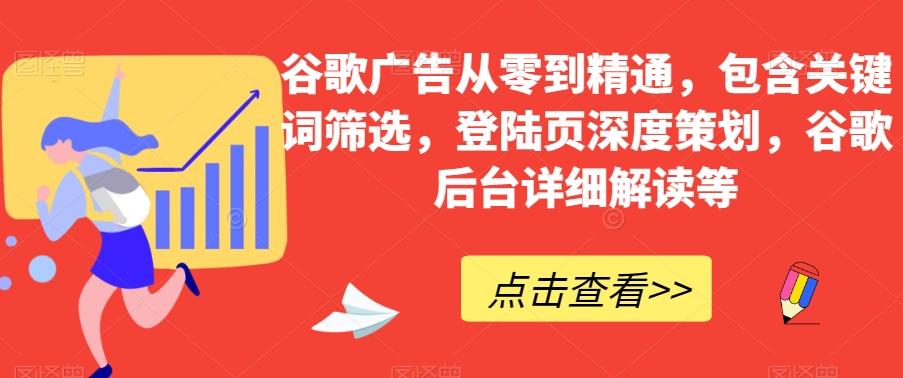 谷歌广告从零到精通，包含关键词筛选，登陆页深度策划，谷歌后台详细解读等-精品虚拟资源库