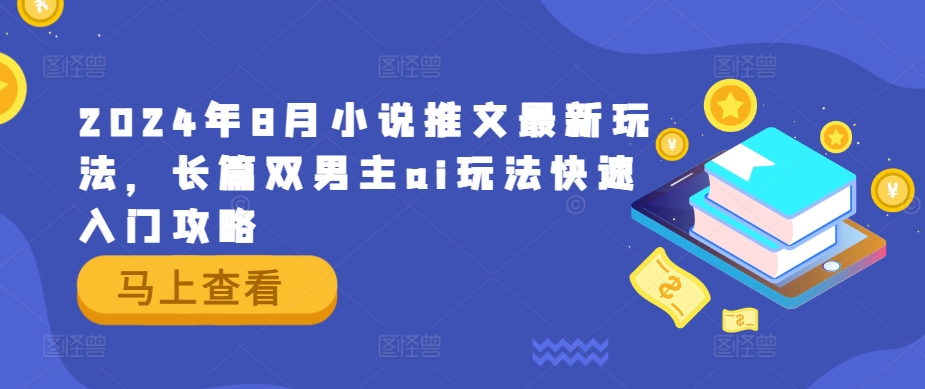 2024年8月小说推文最新玩法，长篇双男主ai玩法快速入门攻略-精品虚拟资源库