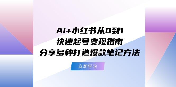 AI+小红书从0到1快速起号变现指南：分享多种打造爆款笔记方法-精品虚拟资源库