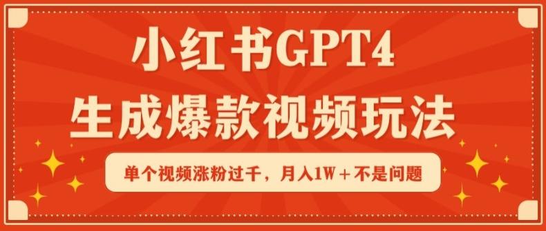 小红书GPT4生成爆款视频玩法，单个视频涨粉过千，月入1W+不是问题【揭秘】-精品虚拟资源库