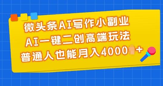 微头条AI写作小副业，AI一键二创高端玩法 普通人也能月入4000+【揭秘】-精品虚拟资源库