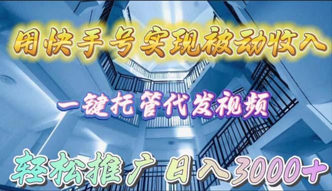 (9860期)用快手号实现被动收入，一键托管代发视频，轻松推广日入3000+-精品虚拟资源库