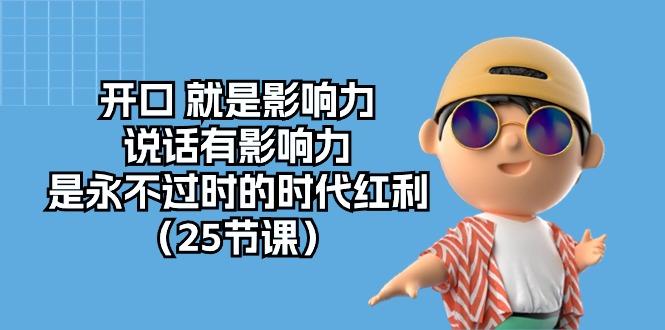 开口 就是影响力，说话有影响力，是永不过时的时代红利(25节课-精品虚拟资源库