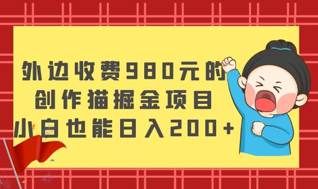 外边收费980元的，创作猫掘金项目，小白也能日入200+-精品虚拟资源库