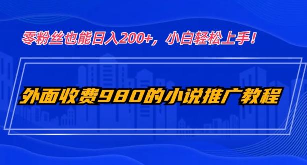 外面收费980的小说推广教程：零粉丝也能日入200+，小白轻松上手！-精品虚拟资源库