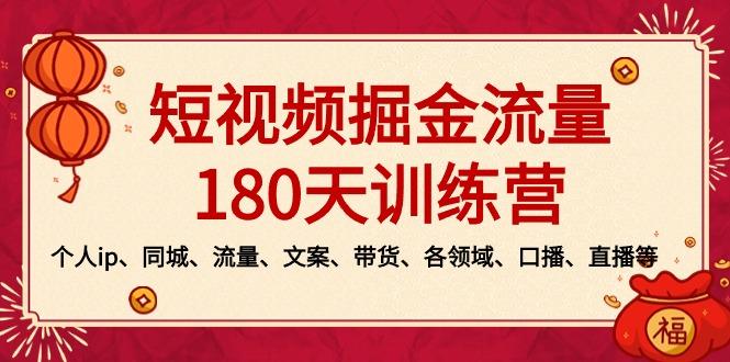 短视频-掘金流量180天训练营，个人ip、同城、流量、文案、带货、各领域…-精品虚拟资源库