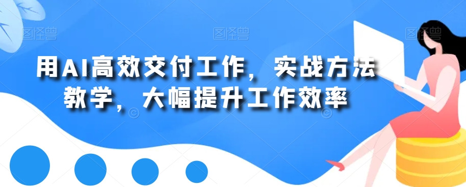 用AI高效交付工作，实战方法教学，大幅提升工作效率-精品虚拟资源库