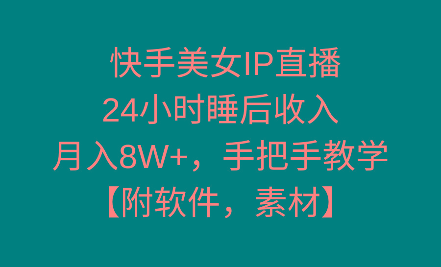 快手美女IP直播，24小时睡后收入，月入8W+，手把手教学【附软件，素材】-精品虚拟资源库