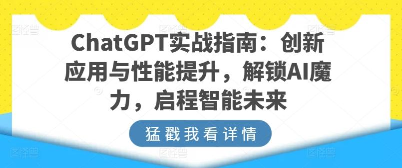 ChatGPT实战指南：创新应用与性能提升，解锁AI魔力，启程智能未来-精品虚拟资源库
