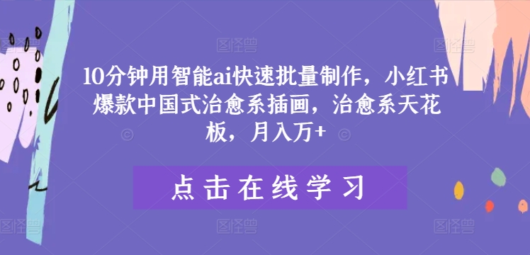 10分钟用智能ai快速批量制作，小红书爆款中国式治愈系插画，治愈系天花板，月入万+【揭秘】-精品虚拟资源库